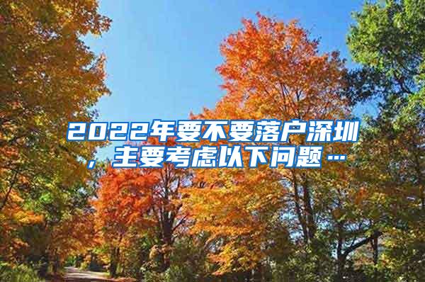 2022年要不要落户深圳，主要考虑以下问题…