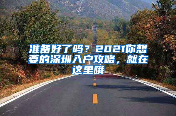 准备好了吗？2021你想要的深圳入户攻略，就在这里哦