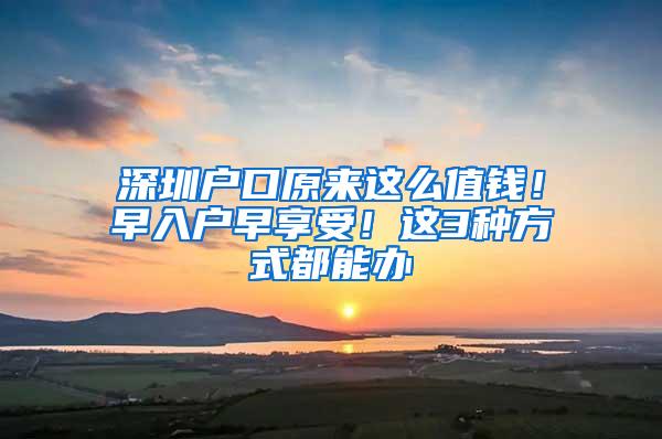 深圳户口原来这么值钱！早入户早享受！这3种方式都能办