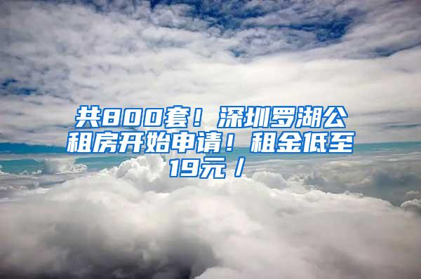 共800套！深圳罗湖公租房开始申请！租金低至19元／㎡