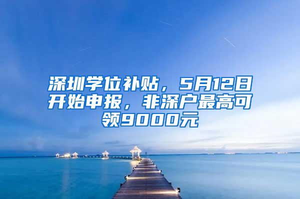 深圳学位补贴，5月12日开始申报，非深户最高可领9000元