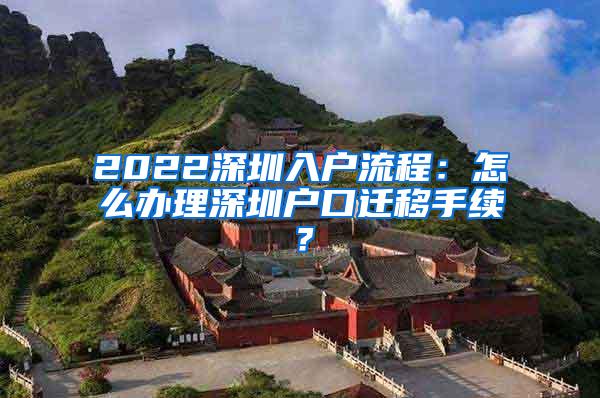 2022深圳入户流程：怎么办理深圳户口迁移手续？