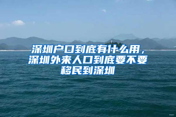 深圳户口到底有什么用，深圳外来人口到底要不要移民到深圳