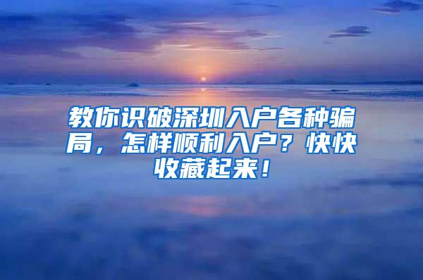 教你识破深圳入户各种骗局，怎样顺利入户？快快收藏起来！