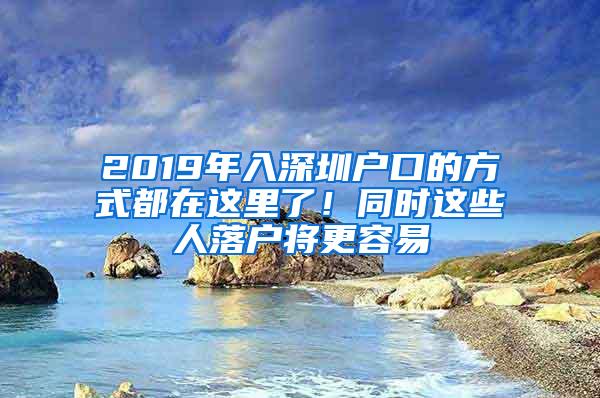 2019年入深圳户口的方式都在这里了！同时这些人落户将更容易