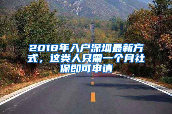 2018年入户深圳最新方式，这类人只需一个月社保即可申请