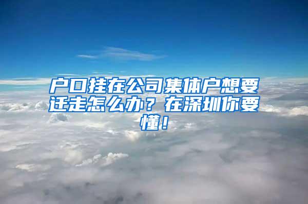 户口挂在公司集体户想要迁走怎么办？在深圳你要懂！