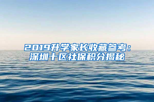 2019升学家长收藏参考：深圳十区社保积分揭秘