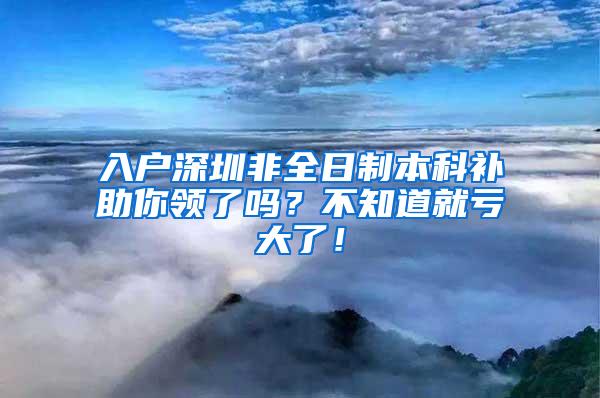 入户深圳非全日制本科补助你领了吗？不知道就亏大了！