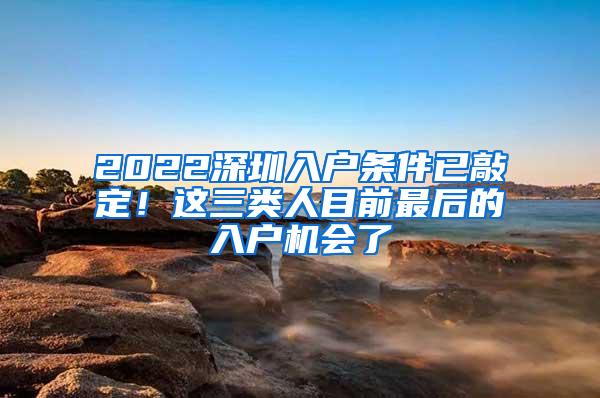 2022深圳入户条件已敲定！这三类人目前最后的入户机会了