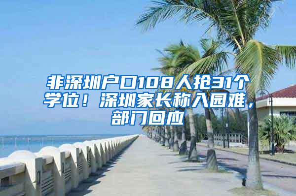 非深圳户口108人抢31个学位！深圳家长称入园难，部门回应