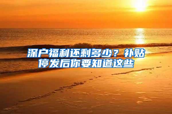 深户福利还剩多少？补贴停发后你要知道这些