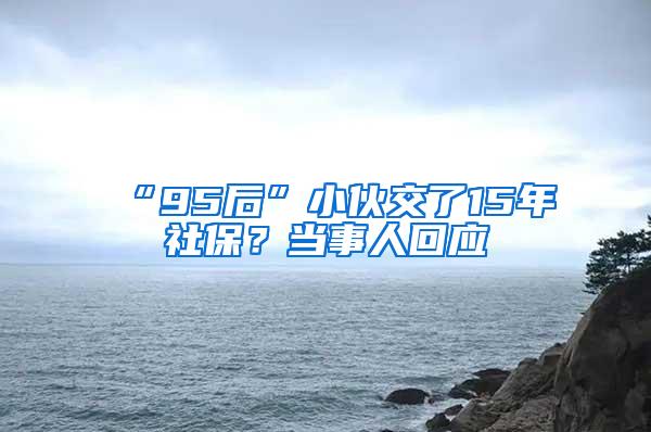 “95后”小伙交了15年社保？当事人回应