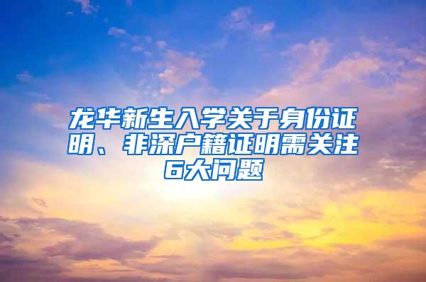 龙华新生入学关于身份证明、非深户籍证明需关注6大问题