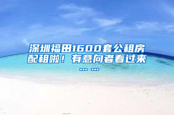 深圳福田1600套公租房配租啦！有意向者看过来……