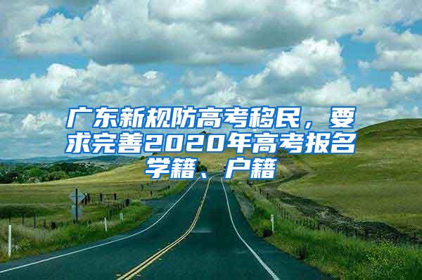 广东新规防高考移民，要求完善2020年高考报名学籍、户籍