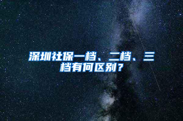 深圳社保一档、二档、三档有何区别？