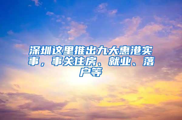 深圳这里推出九大惠港实事，事关住房、就业、落户等