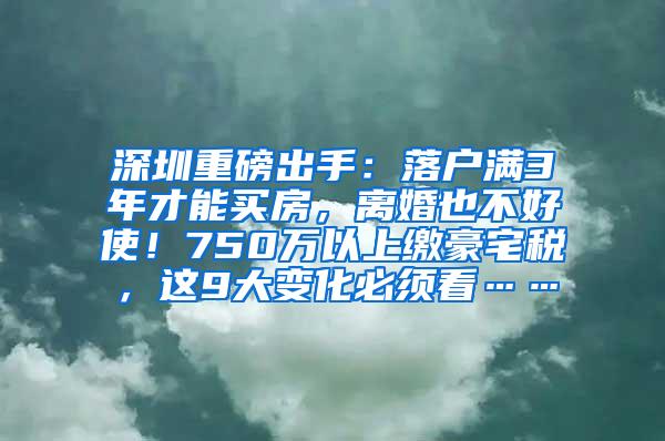 深圳重磅出手：落户满3年才能买房，离婚也不好使！750万以上缴豪宅税，这9大变化必须看……