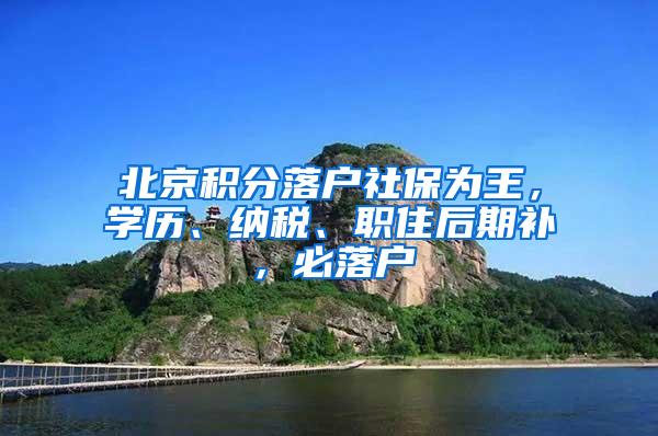 北京积分落户社保为王，学历、纳税、职住后期补，必落户