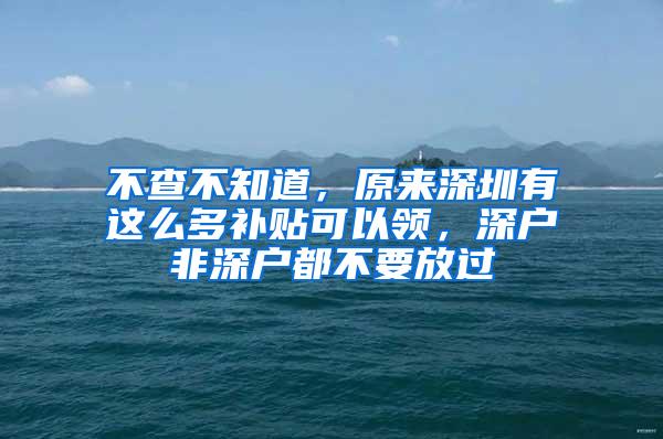 不查不知道，原来深圳有这么多补贴可以领，深户非深户都不要放过