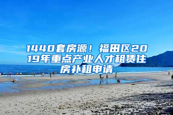 1440套房源！福田区2019年重点产业人才租赁住房补租申请