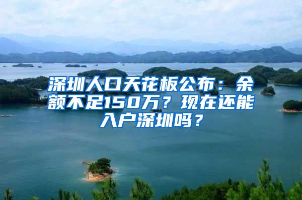 深圳人口天花板公布：余额不足150万？现在还能入户深圳吗？