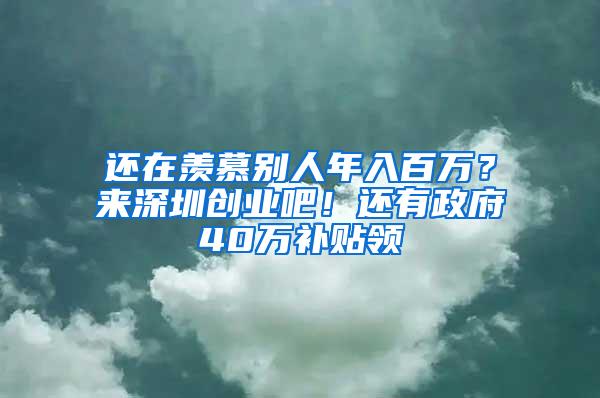 还在羡慕别人年入百万？来深圳创业吧！还有政府40万补贴领