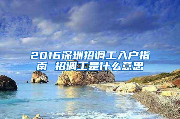 2016深圳招调工入户指南 招调工是什么意思