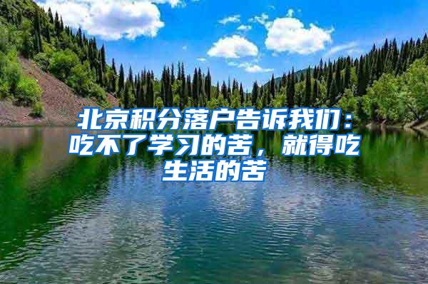 北京积分落户告诉我们：吃不了学习的苦，就得吃生活的苦