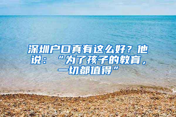 深圳户口真有这么好？他说：“为了孩子的教育，一切都值得”