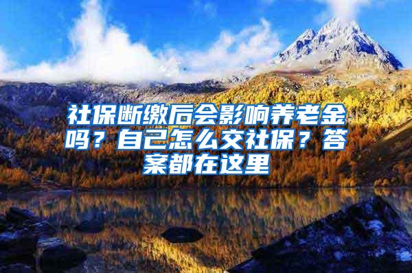 社保断缴后会影响养老金吗？自己怎么交社保？答案都在这里