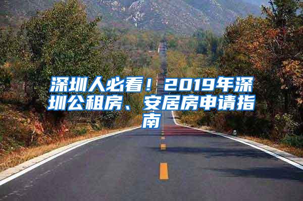 深圳人必看！2019年深圳公租房、安居房申请指南