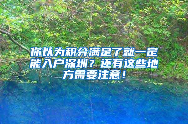 你以为积分满足了就一定能入户深圳？还有这些地方需要注意！