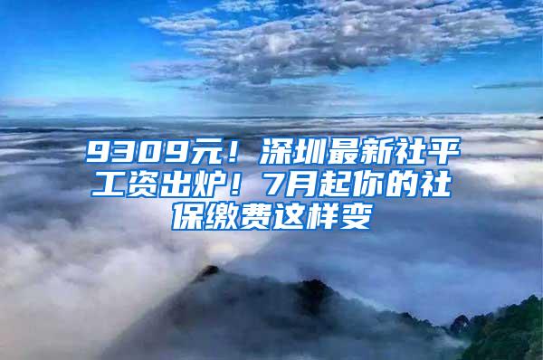 9309元！深圳最新社平工资出炉！7月起你的社保缴费这样变