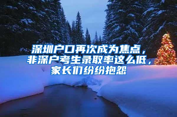 深圳户口再次成为焦点，非深户考生录取率这么低，家长们纷纷抱怨