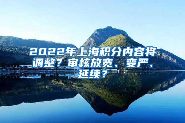 2022年上海积分内容将调整？审核放宽、变严、延续？