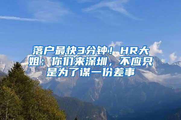 落户最快3分钟！HR大姐：你们来深圳，不应只是为了谋一份差事