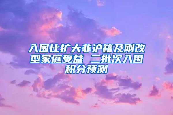 入围比扩大非沪籍及刚改型家庭受益 二批次入围积分预测