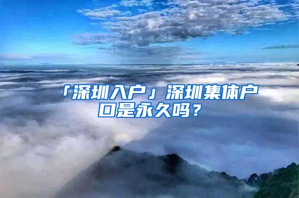 「深圳入户」深圳集体户口是永久吗？