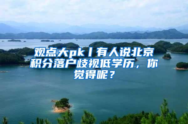 观点大pk丨有人说北京积分落户歧视低学历，你觉得呢？