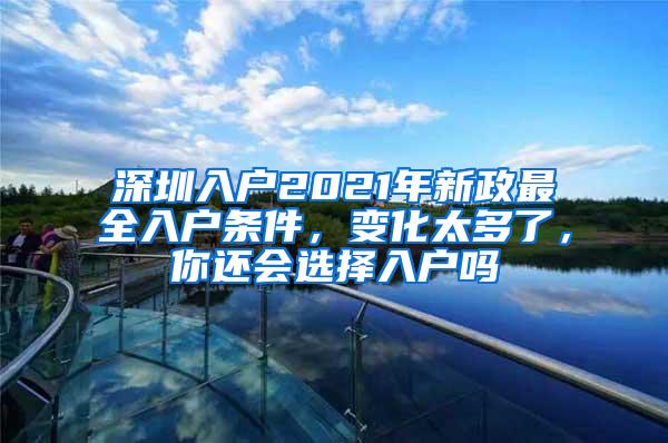 深圳入户2021年新政最全入户条件，变化太多了，你还会选择入户吗