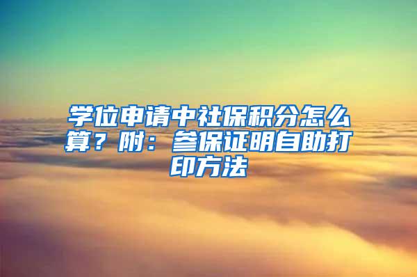 学位申请中社保积分怎么算？附：参保证明自助打印方法