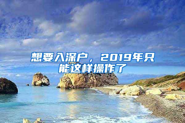 想要入深户，2019年只能这样操作了