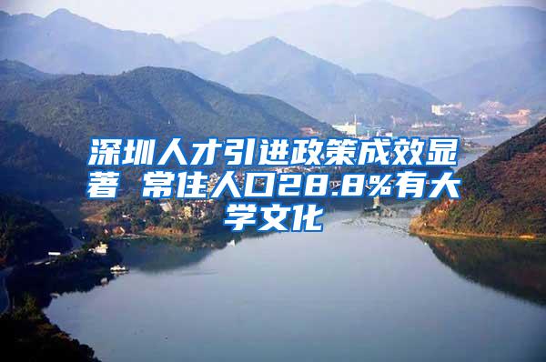 深圳人才引进政策成效显著 常住人口28.8%有大学文化