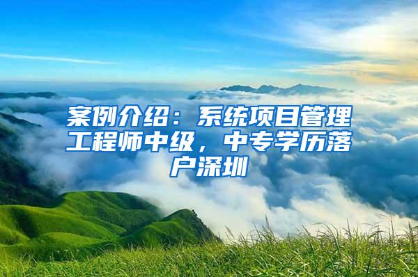 案例介绍：系统项目管理工程师中级，中专学历落户深圳