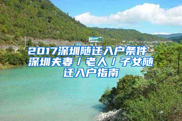 2017深圳随迁入户条件 深圳夫妻／老人／子女随迁入户指南