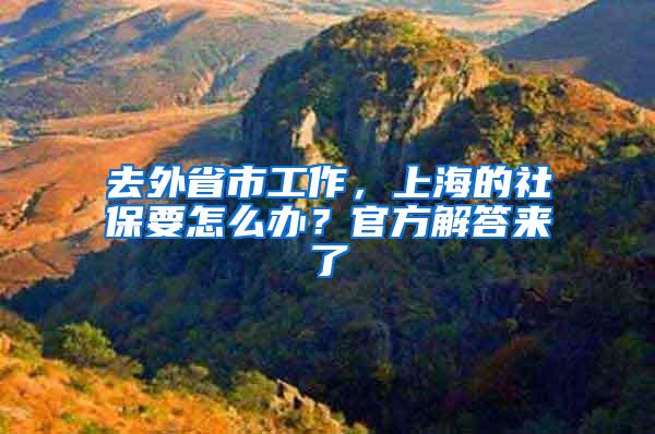 去外省市工作，上海的社保要怎么办？官方解答来了