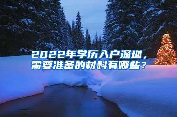 2022年学历入户深圳，需要准备的材料有哪些？