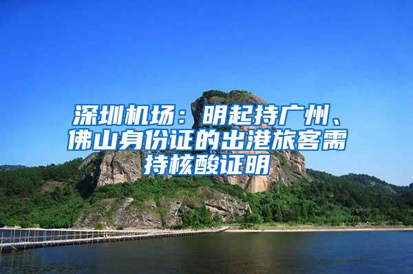 深圳机场：明起持广州、佛山身份证的出港旅客需持核酸证明